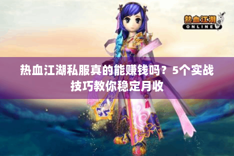 热血江湖私服真的能赚钱吗？5个实战技巧教你稳定月收