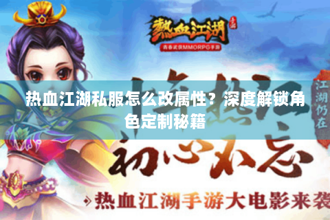 热血江湖私服怎么改属性？深度解锁角色定制秘籍