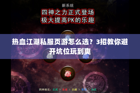 热血江湖私服页游怎么选？3招教你避开坑位玩到爽