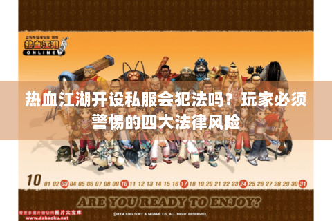 热血江湖开设私服会犯法吗？玩家必须警惕的四大法律风险