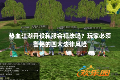 热血江湖开设私服会犯法吗？玩家必须警惕的四大法律风险