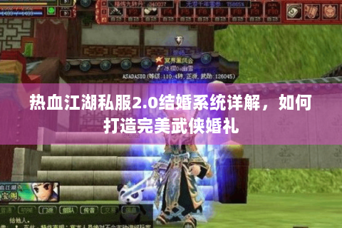 热血江湖私服2.0结婚系统详解，如何打造完美武侠婚礼