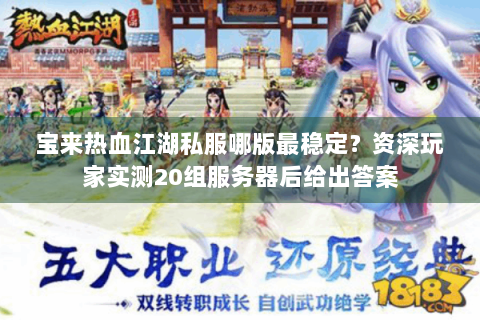 宝来热血江湖私服哪版最稳定？资深玩家实测20组服务器后给出答案