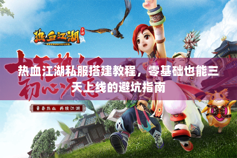 热血江湖私服搭建教程，零基础也能三天上线的避坑指南