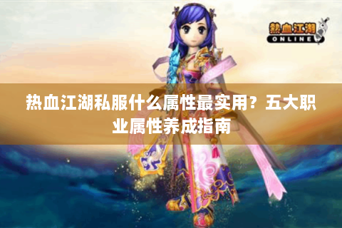 热血江湖私服什么属性最实用？五大职业属性养成指南