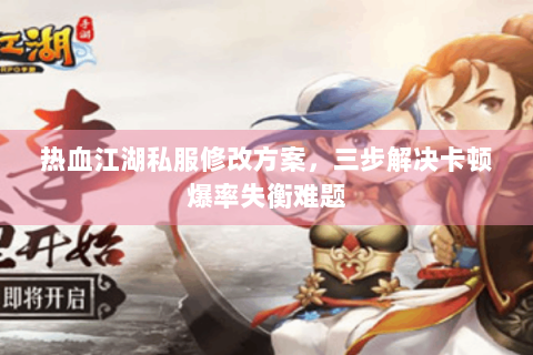 热血江湖私服修改方案，三步解决卡顿爆率失衡难题