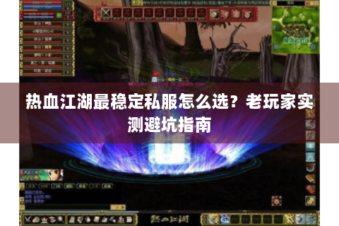 热血江湖最稳定私服怎么选？老玩家实测避坑指南