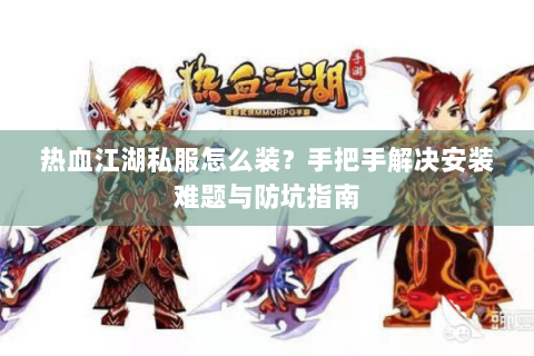 热血江湖私服怎么装？手把手解决安装难题与防坑指南