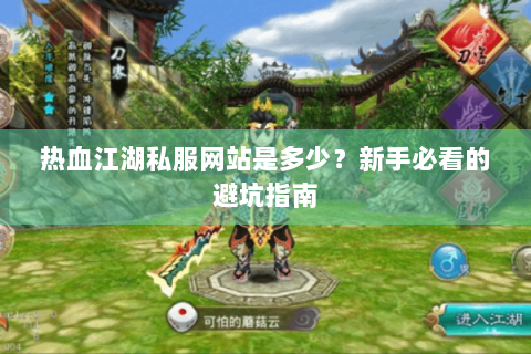 热血江湖私服网站是多少？新手必看的避坑指南