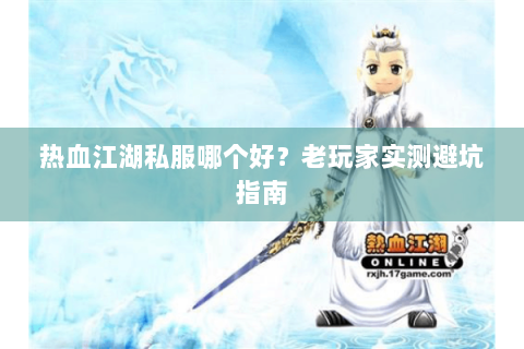 热血江湖私服哪个好？老玩家实测避坑指南