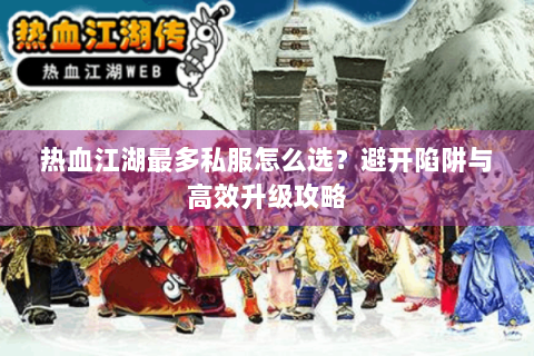 热血江湖最多私服怎么选？避开陷阱与高效升级攻略