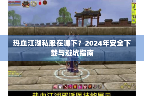 热血江湖私服在哪下？2024年安全下载与避坑指南