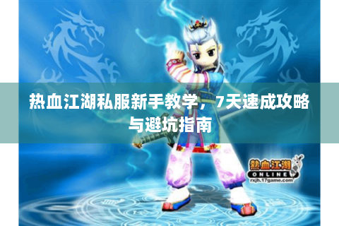 热血江湖私服新手教学，7天速成攻略与避坑指南
