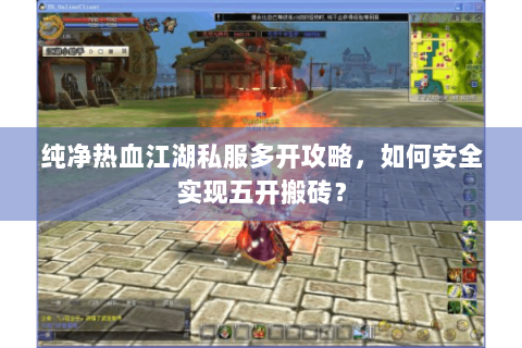 纯净热血江湖私服多开攻略，如何安全实现五开搬砖？