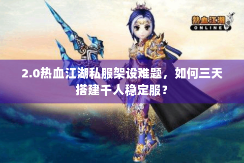 2.0热血江湖私服架设难题，如何三天搭建千人稳定服？