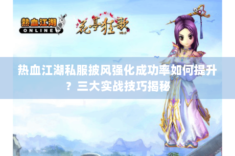 热血江湖私服披风强化成功率如何提升？三大实战技巧揭秘
