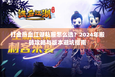打金热血江湖私服怎么选？2024年搬砖攻略与版本避坑指南