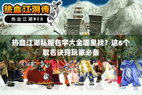 热血江湖私服名字大全哪里找？这6个取名诀窍玩家必备