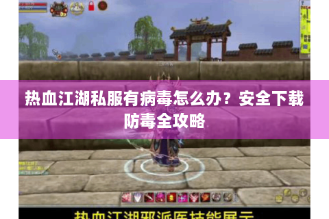 热血江湖私服有病毒怎么办？安全下载防毒全攻略