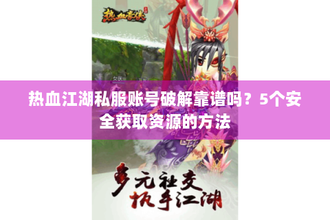 热血江湖私服账号破解靠谱吗？5个安全获取资源的方法