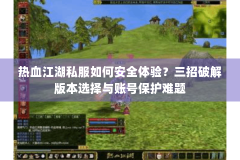热血江湖私服如何安全体验？三招破解版本选择与账号保护难题