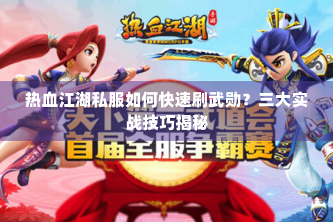 热血江湖私服如何快速刷武勋？三大实战技巧揭秘