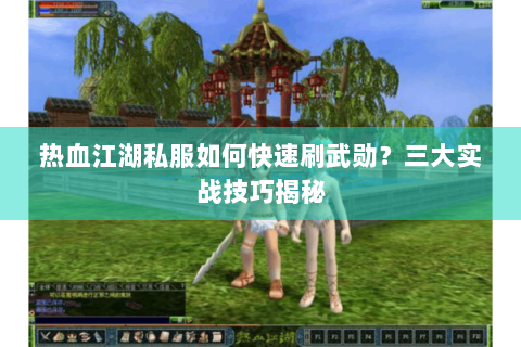 热血江湖私服如何快速刷武勋？三大实战技巧揭秘