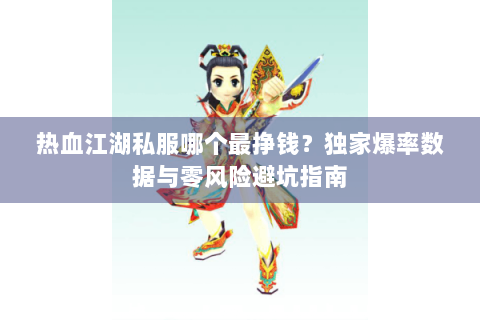 热血江湖私服哪个最挣钱？独家爆率数据与零风险避坑指南