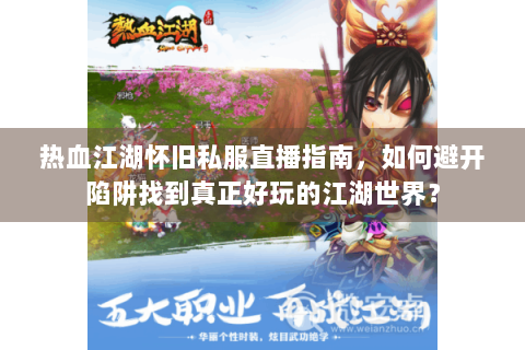 热血江湖怀旧私服直播指南，如何避开陷阱找到真正好玩的江湖世界？
