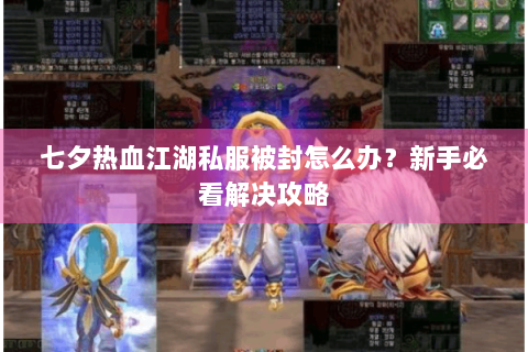 七夕热血江湖私服被封怎么办？新手必看解决攻略