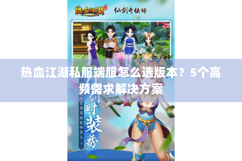 热血江湖私服端服怎么选版本？5个高频需求解决方案