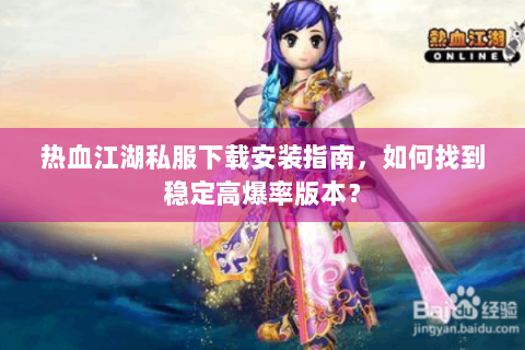 热血江湖私服下载安装指南，如何找到稳定高爆率版本？