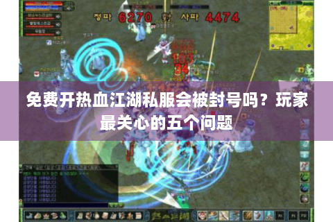 免费开热血江湖私服会被封号吗？玩家最关心的五个问题