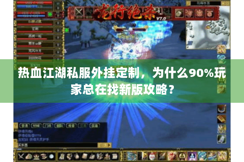 热血江湖私服外挂定制，为什么90%玩家总在找新版攻略？