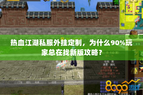 热血江湖私服外挂定制，为什么90%玩家总在找新版攻略？