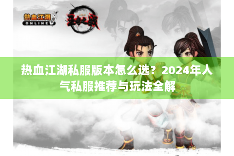 热血江湖私服版本怎么选？2024年人气私服推荐与玩法全解