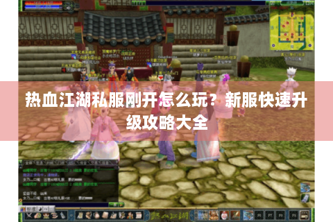 热血江湖私服刚开怎么玩？新服快速升级攻略大全