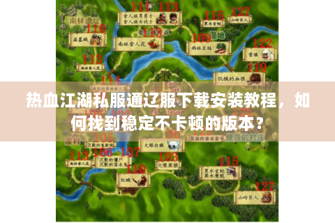 热血江湖私服通辽服下载安装教程，如何找到稳定不卡顿的版本？