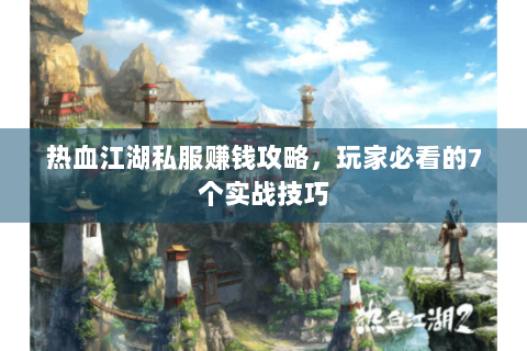 热血江湖私服赚钱攻略，玩家必看的7个实战技巧
