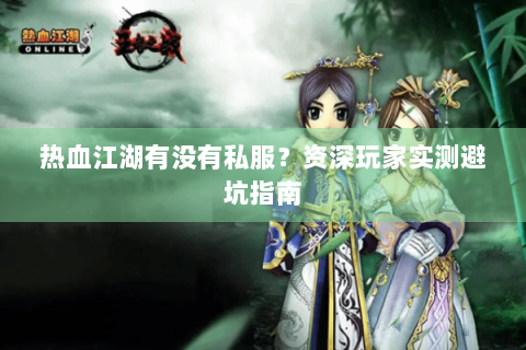 热血江湖有没有私服？资深玩家实测避坑指南