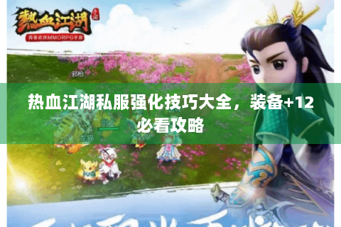 热血江湖私服强化技巧大全，装备+12必看攻略