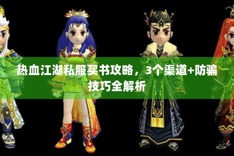 热血江湖私服买书攻略，3个渠道+防骗技巧全解析