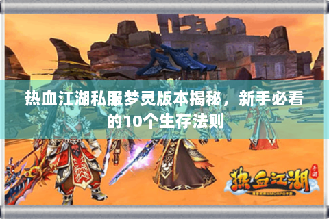 热血江湖私服梦灵版本揭秘，新手必看的10个生存法则