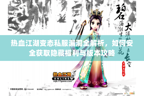 热血江湖变态私服漏洞全解析，如何安全获取隐藏福利与版本攻略