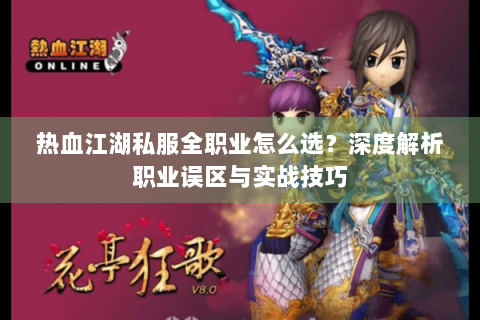 热血江湖私服全职业怎么选？深度解析职业误区与实战技巧