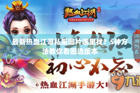 最新热血江湖私服图片哪里找？5种方法教你看图选版本