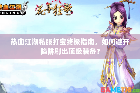 热血江湖私服打宝终极指南，如何避开陷阱刷出顶级装备？