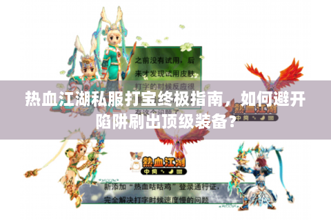 热血江湖私服打宝终极指南，如何避开陷阱刷出顶级装备？