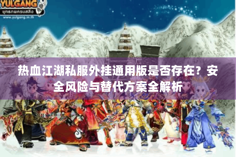 热血江湖私服外挂通用版是否存在？安全风险与替代方案全解析
