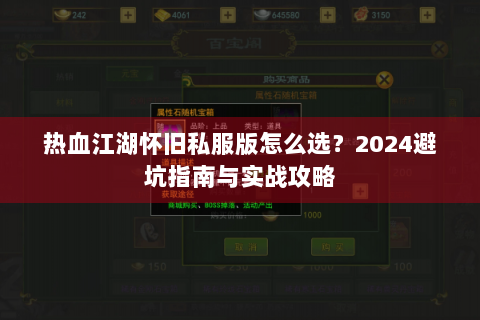 热血江湖怀旧私服版怎么选？2024避坑指南与实战攻略